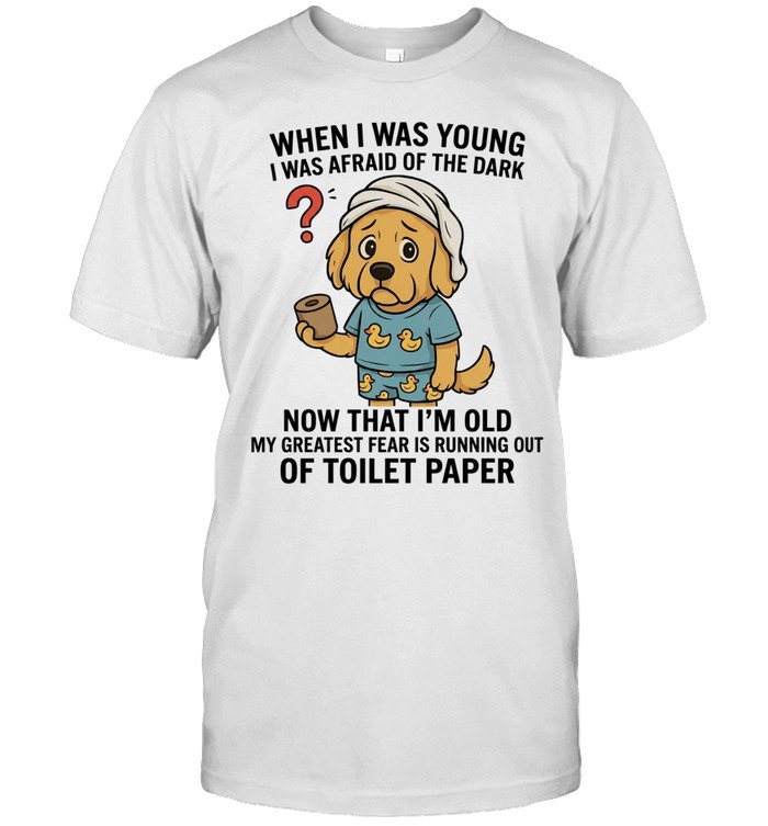 When I Was Young I Was Afraid of the Dark Now My Greatest Fear Is Running Out of Toilet Paper Unisex T-Shirt