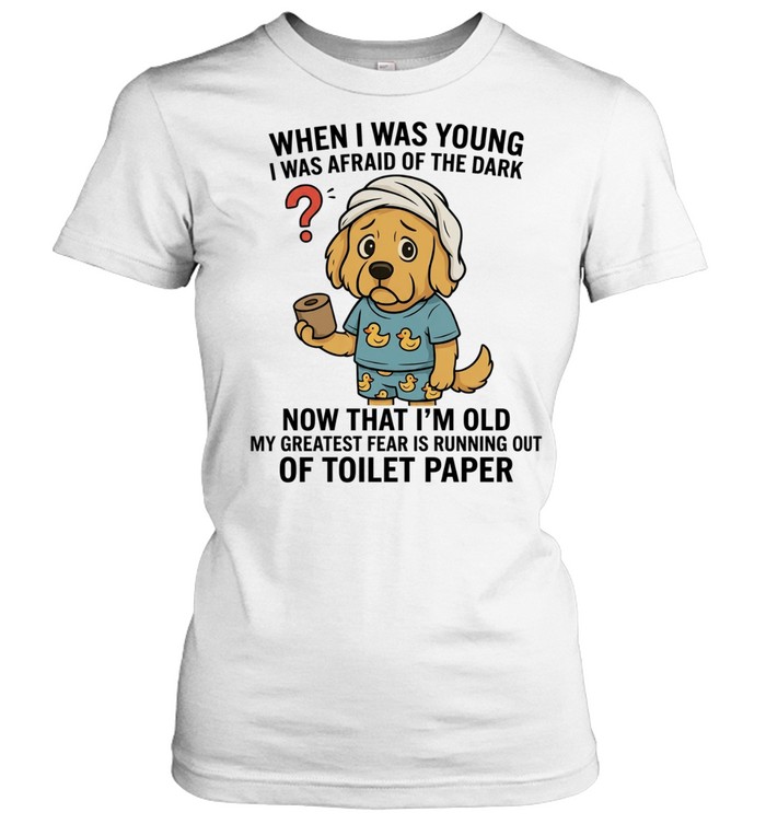 When I Was Young I Was Afraid of the Dark Now My Greatest Fear Is Running Out of Toilet Paper Women T-Shirt