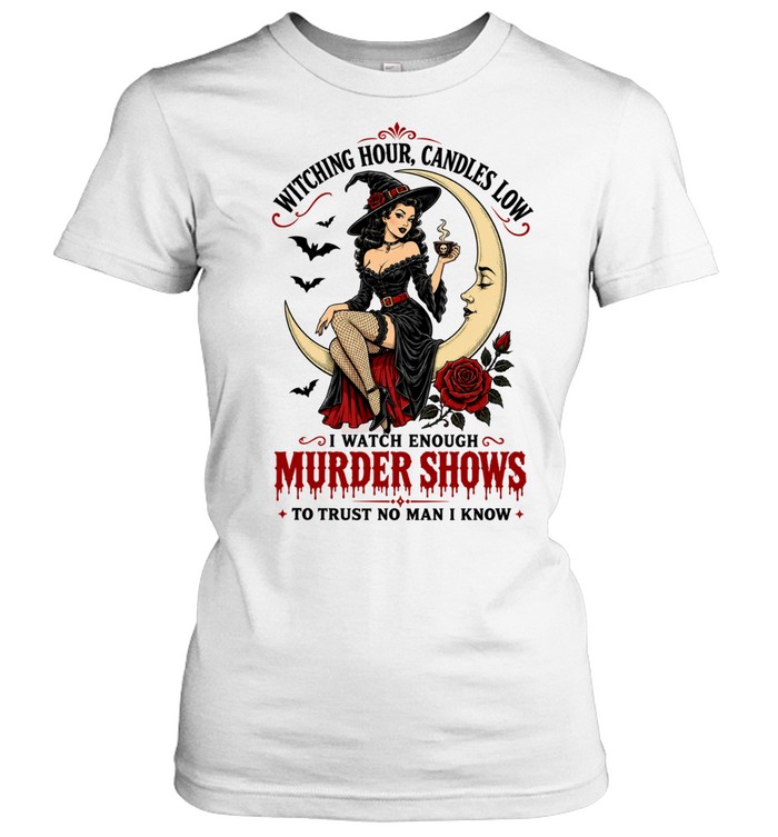 Witching hour candles low I watch enough murder shows to trust no man Women T-Shirt