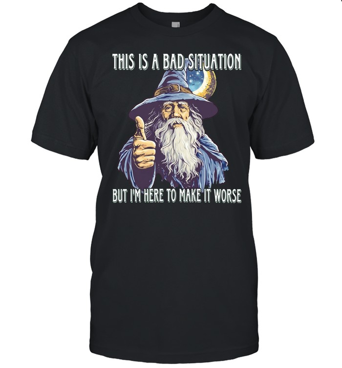 Wizard this is a bad situation but i’m here to make it worse Unisex T-Shirt