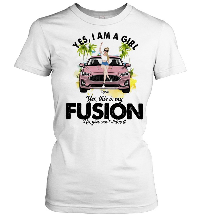 Yes I am a girl yes this is my Fusion no you can’t drive it Car Girl Women T-Shirt