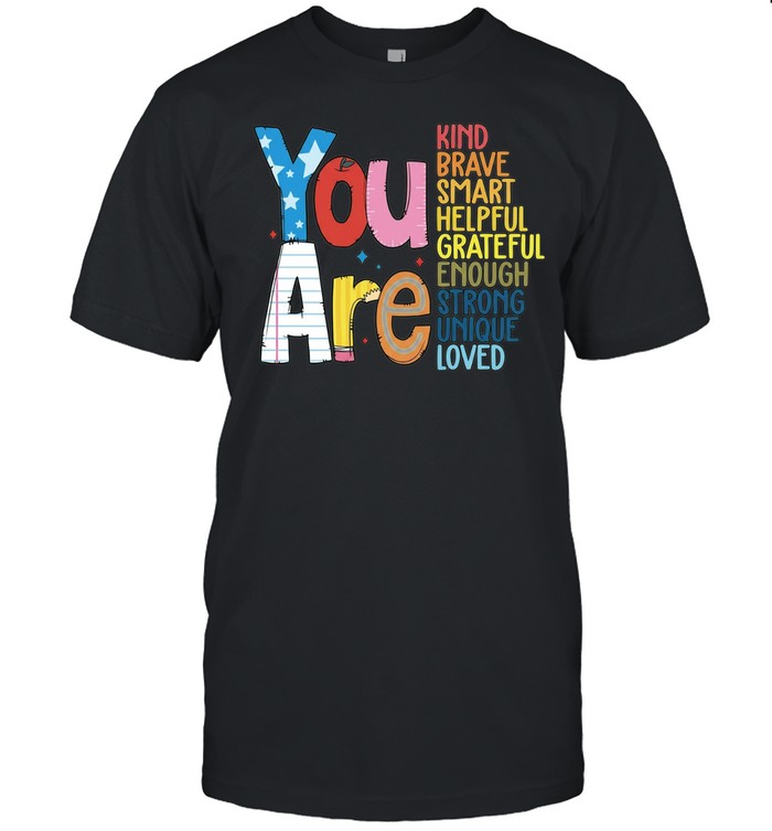 You Are Kind Brave Smart Helpful Grateful Enough Strong Unique Loved Unisex T-Shirt