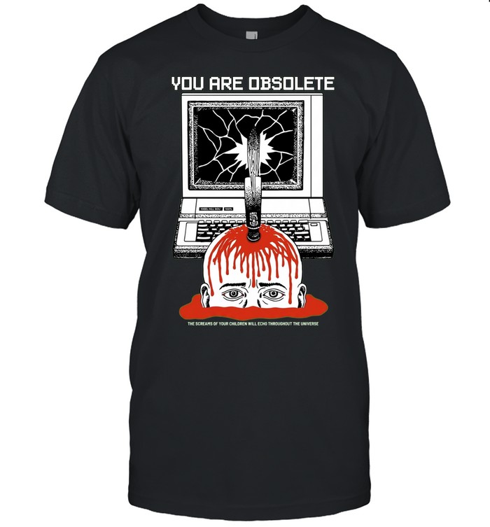 You Are Obsolete Computer Screams of Your Children Will Echo Throughout the Universe Unisex T-Shirt