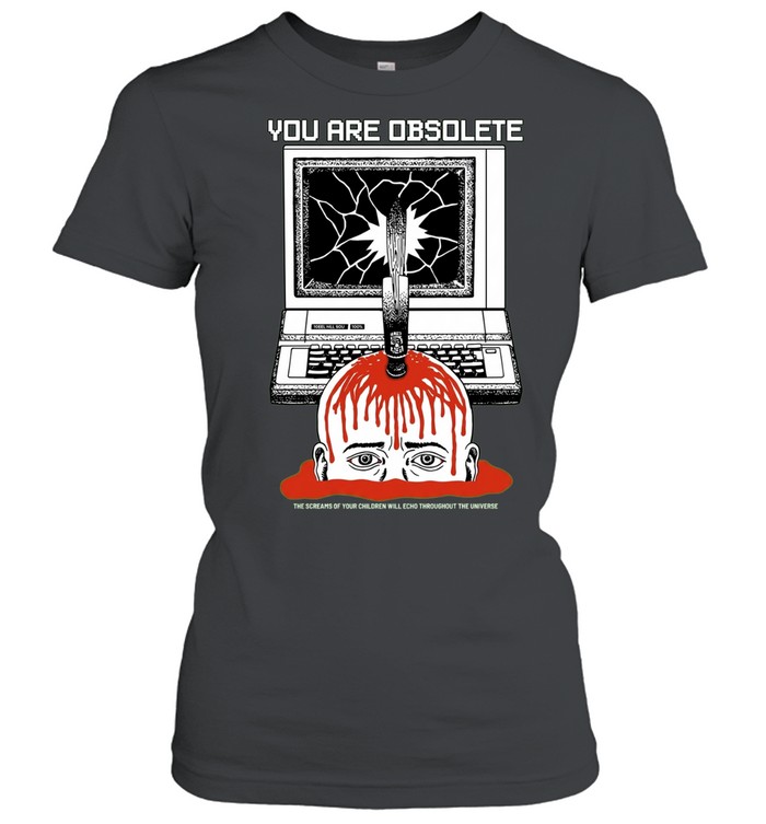 You Are Obsolete Computer Screams of Your Children Will Echo Throughout the Universe Women T-Shirt