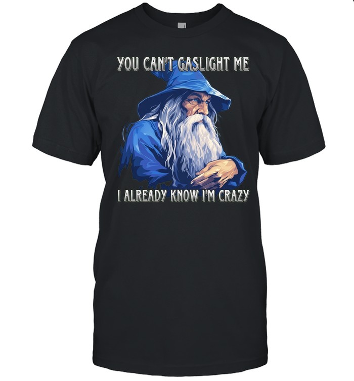 You Can’t Gaslight Me I Already Know I’m Crazy Wizard Unisex T-Shirt