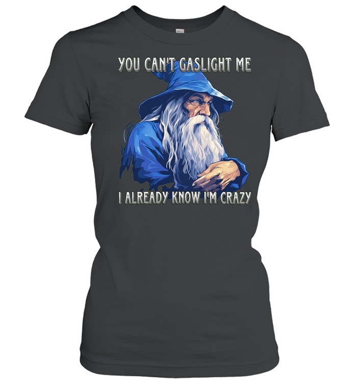 You Can’t Gaslight Me I Already Know I’m Crazy Wizard Women T-Shirt