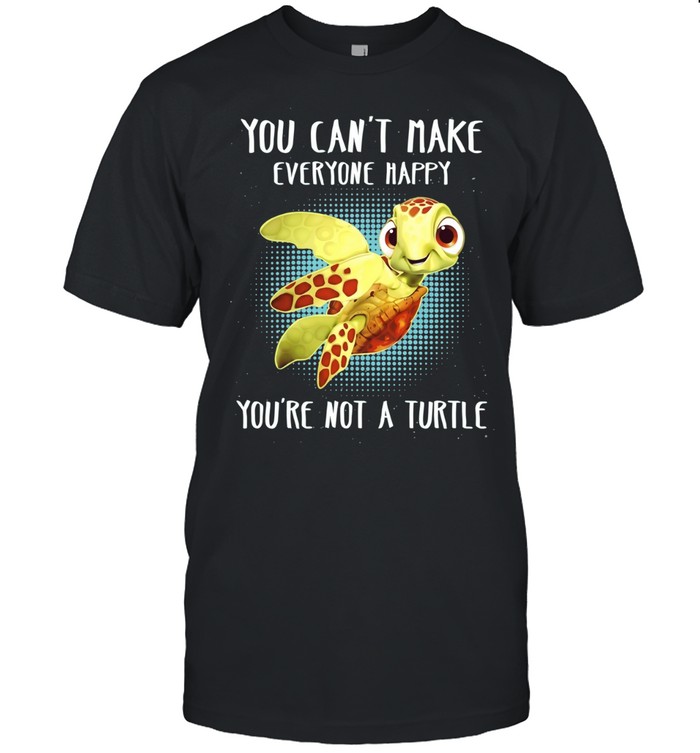 You Can’t Make Everyone Happy You’re Not a Turtle Unisex T-Shirt