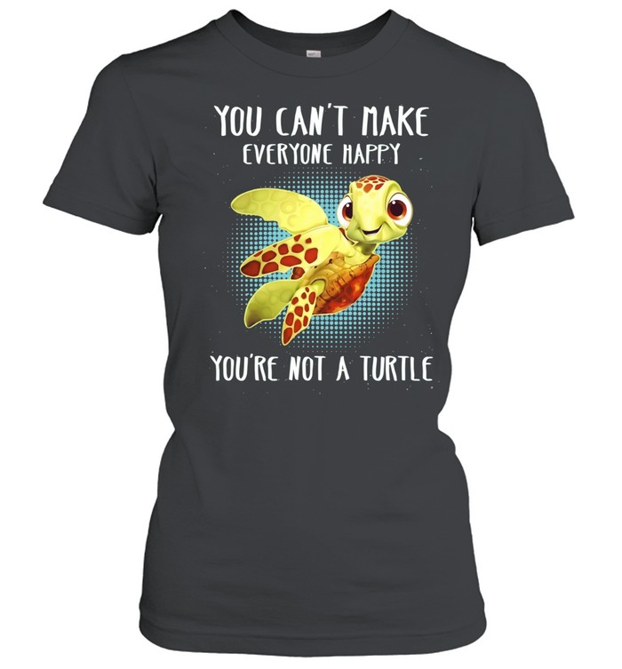 You Can’t Make Everyone Happy You’re Not a Turtle Women T-Shirt
