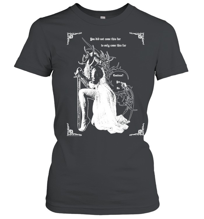 You did not come this far to only come this far continue yes no Women T-Shirt