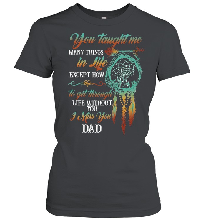You taught me many things in life except how to get through without you Women T-Shirt