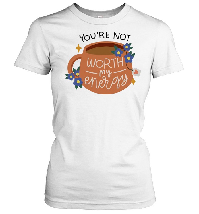 You’re not worth my energy coffee and flowers Women T-Shirt