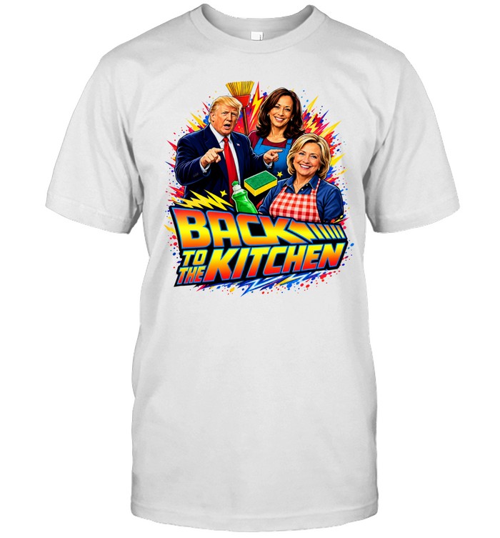 Donald Trump Kamala Harris and Hillary Clinton Back to the Kitchen parody meme Unisex T-Shirt