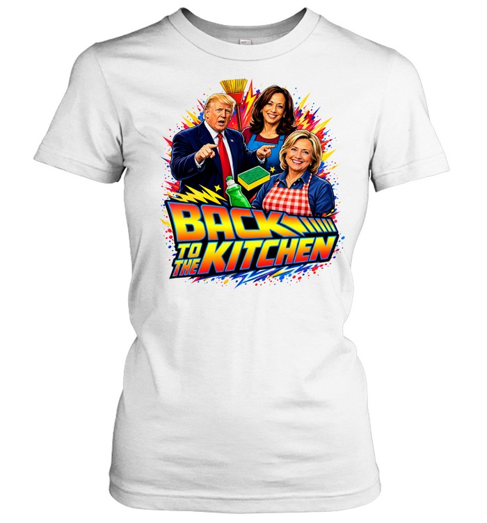 Donald Trump Kamala Harris and Hillary Clinton Back to the Kitchen parody meme Women T-Shirt