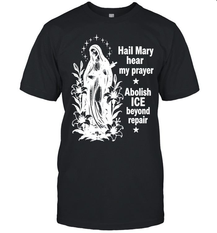 Hail Mary Hear My Prayer Abolish Ice Beyond Repair Unisex T-Shirt