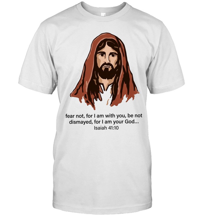 Jesus Fear Not for I Am with You Isaiah 41 10 Unisex T-Shirt