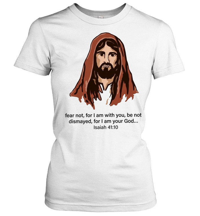 Jesus Fear Not for I Am with You Isaiah 41 10 Women T-Shirt