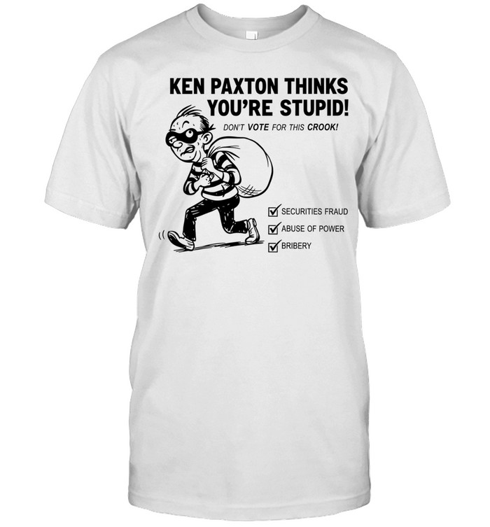 Ken Paxton Thinks You Are Stupid Don’t Vote for This Crook Unisex T-Shirt