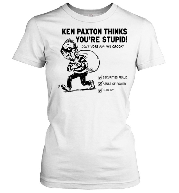 Ken Paxton Thinks You Are Stupid Don’t Vote for This Crook Women T-Shirt