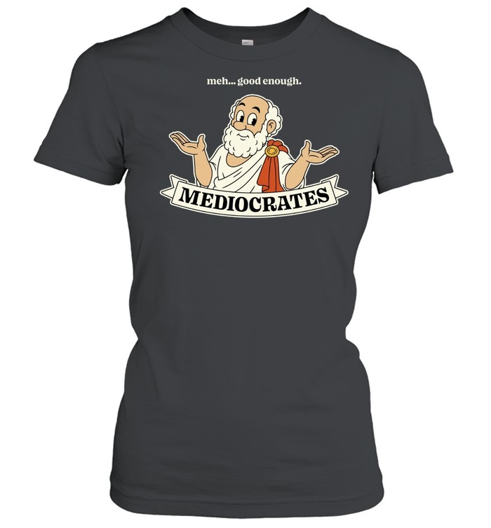 Mediocrates Meh Good Enough philosophy Women T-Shirt