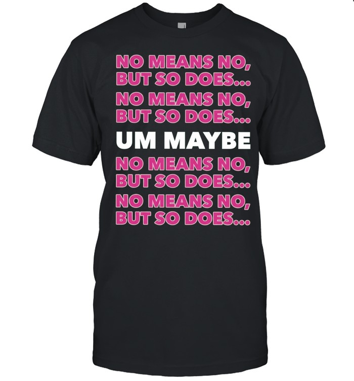 No Means No but so Does Um Maybe consent Unisex T-Shirt