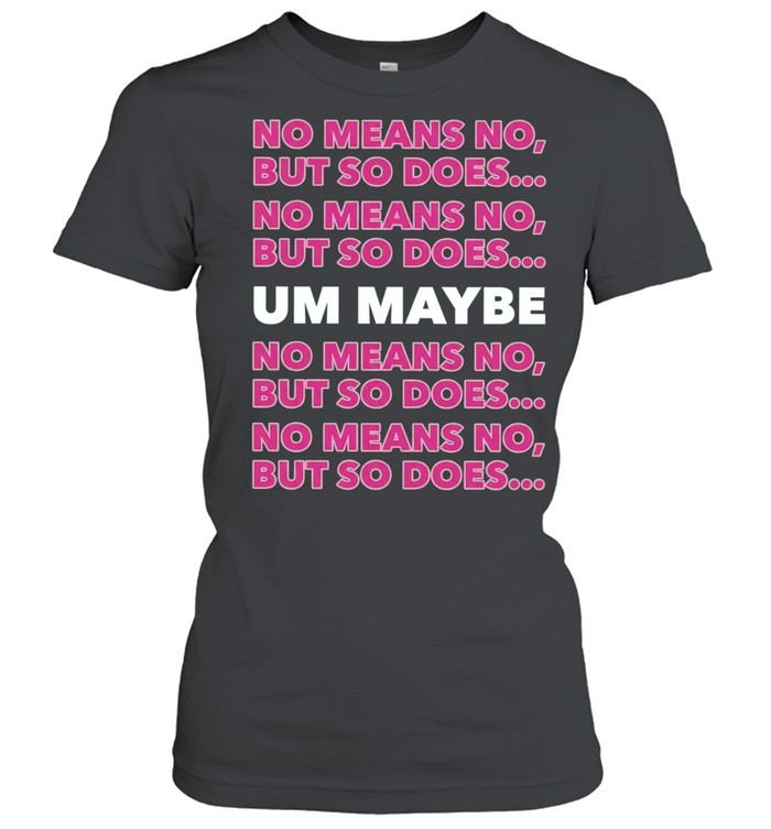 No Means No but so Does Um Maybe consent Women T-Shirt