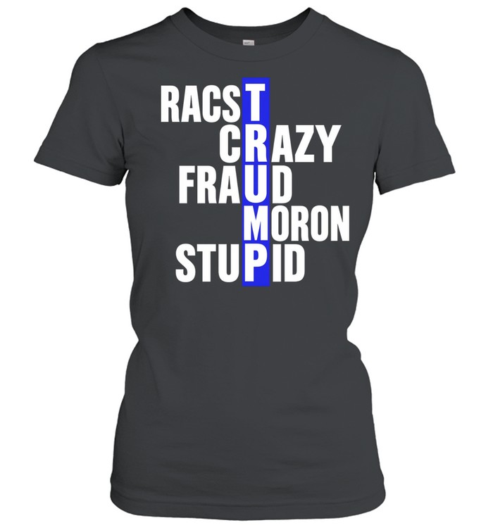 Racist Crazy Fraud Moron Stupid Trump Women T-Shirt