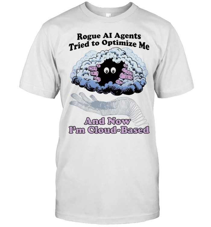 Rogue AI Agents Tried to Optimize Me and Now I Am Cloud-Based Unisex T-Shirt