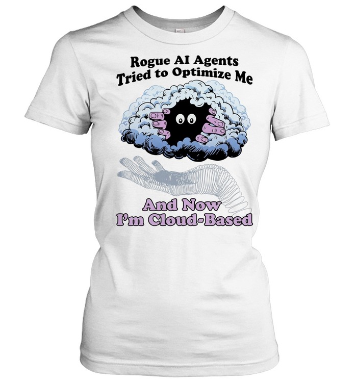 Rogue AI Agents Tried to Optimize Me and Now I Am Cloud-Based Women T-Shirt