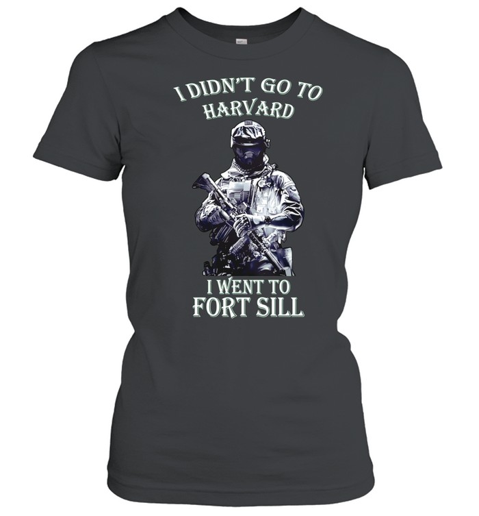 Soldier I Didn’t Go to Harvard I Went to Fort Sill Women T-Shirt