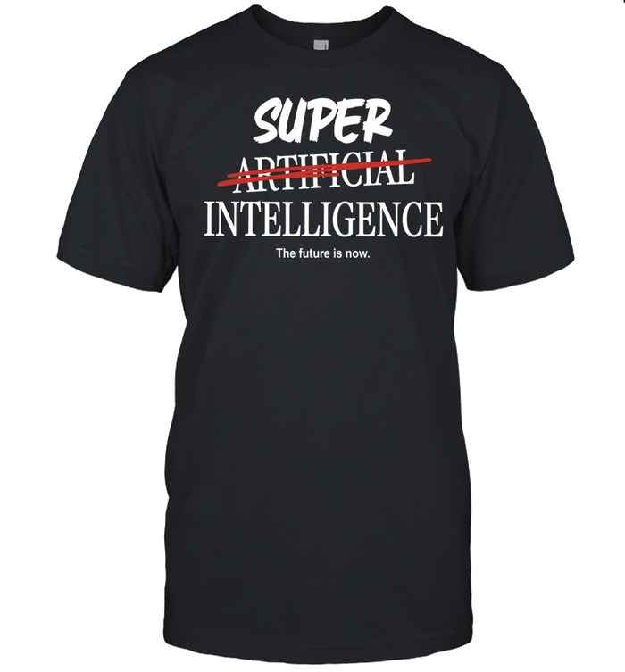 Super Artificial Intelligence The Future Is Now Unisex T-Shirt