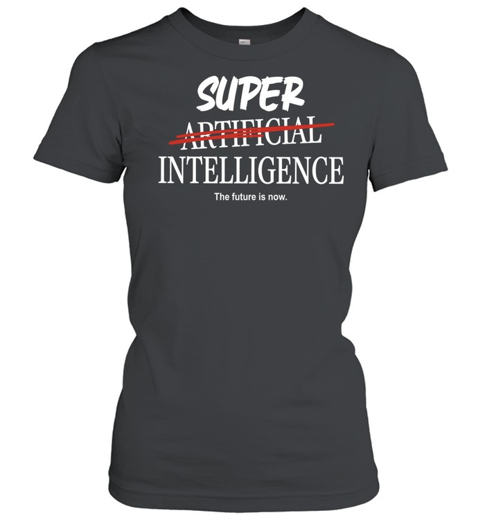 Super Artificial Intelligence The Future Is Now Women T-Shirt