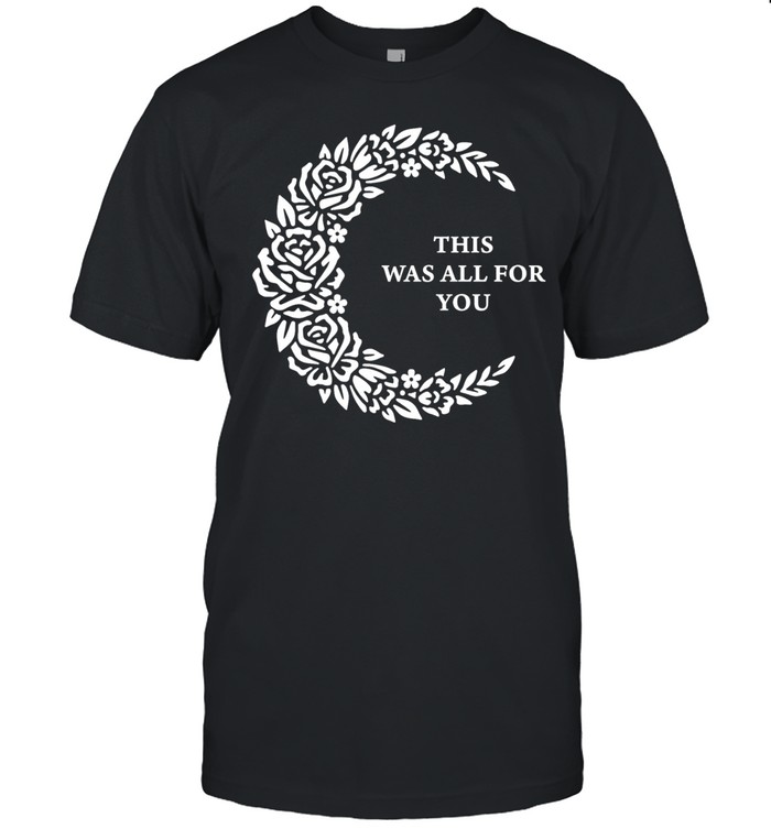 This Was All for You Floral Moon romantic quote Unisex T-Shirt