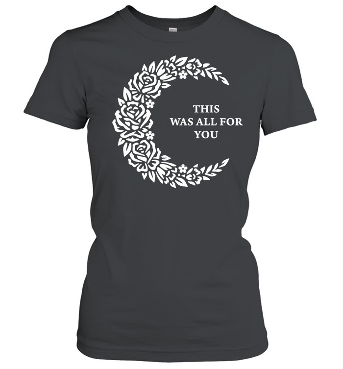 This Was All for You Floral Moon romantic quote Women T-Shirt