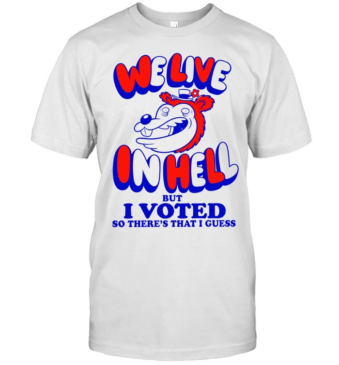 We Live in Hell but I Voted So There’s That I Guess Unisex T-Shirt
